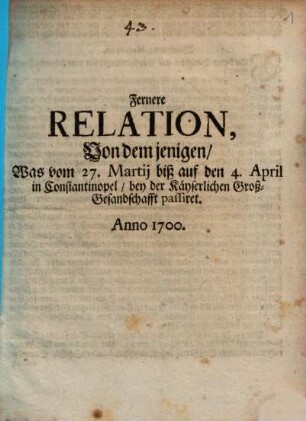 Fernere Relation, Von dem jenigen Was vom 27. Martii biß auf den 4. April in Constantinopel bey der Käyserlichen GroßGesandschafft passiret : Anno 1700.