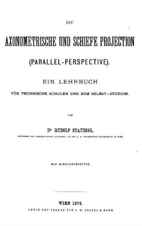Die axonometrische und schiefe Projection (Parallel-Perspective) : Ein Lehrbuch für technische Schulen und zum Selbst-Studium ; Mit 89 Holzschnitten