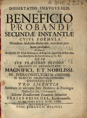 Dissertatio Inavgvralis De Beneficio Probandi Secundae Instantiae Cvjvs Formvla Nondum deducta deducam, nondum probata probabo : Ortum ex Analysi L. IV Cod. de tempor. & Reparat. Appellat. & Recessus Imp. Ratispon. de Anno 1654. §. 73. &c.