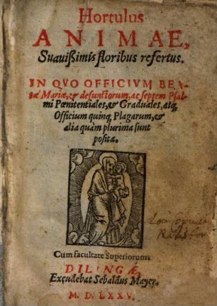 Hortulus Animae, Suauißimis floribus refertus : In Qvo Officivm Beatae Mariae, & defunctorum, ac septem Psalmi Poenitentiales & Graduales, atq[ue] Officium quinq[ue] Plagarum, & alia quam plurima sunt posita