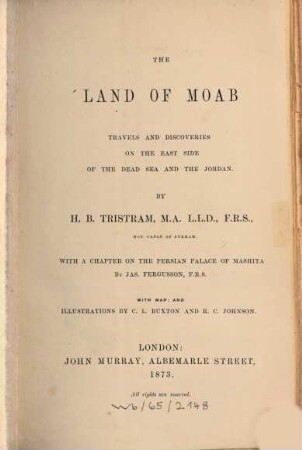 The Land of Moab : Travels and discoveries on the east side of the Deadsea & the Jordan. by H. B. Tristram. With a chapter on the Persian Palace of Mashita by Jas. Fergusson. With map: and illustrations by C. L. Buxton & R. C. Johnson