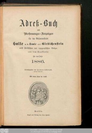 1886: Adreß-Buch und Wohnungs-Anzeiger für die Gesammtstadt Halle a. d. Saale und Giebichenstein : nebst statistischen u. topographischen Notizen aus d. Saalkreise ; für d. Jahr ... ; mit e. Plane d. Stadt
