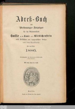 1886: Adreß-Buch und Wohnungs-Anzeiger für die Gesammtstadt Halle a. d. Saale und Giebichenstein : nebst statistischen u. topographischen Notizen aus d. Saalkreise ; für d. Jahr ... ; mit e. Plane d. Stadt