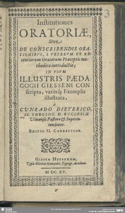 Institutiones oratoriae, sive de conscribendis orationibus : e veterum et recentiorum oratorum praeceptis methodica introductio; in usum ill. paedagogii Giesseni conscripta variisque exemplis