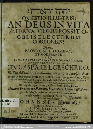 Quaestio illustris: An deus in vita aeterna videri possit oculis electorum corporeis? : quam ... moderante ... dn. Caspare Loeschero .... defendendum suscipit Johannes Steinmetz, FeldEngella-Schwarzburgicus