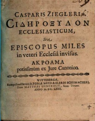 Casparis Ziegleri Sidēroxylon ecclesiasticum, sive episcopus miles in veteri ecclesia invisus, akroama potissimum ex jure canonico