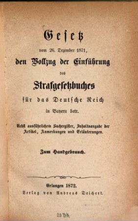 Gesetz vom 26. Dezember 1871, den Vollzug der Einführung des Strafgesetzbuches für das Deutsche Reich in Bayern betr. : nebst ausführlichem Sachregister, Inhaltsangabe der Artikel, Anmerkungen und Erläuterungen ; zum Handgebrauch