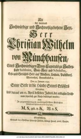 Als der weyland Hochwürdige und Hochwohlgebohrne Herr, Herr Christian Wilhelm von Münchhausen, Eines ... Dom-Capituls zu Halberstadt Subsenior ... Erb- und Gerichts-Herr auf Möckern ... Den 30. Januar. 1742. Seine Seele in die Hände Seines Erlösers übergeben ... Solte Jn gegenwärtigem ... Gedichte Mitleid und Wehmuth an den Tag legen, M. S. geb. v. K. W. v. S.