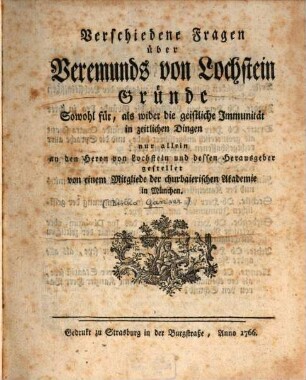 Verschiedene Fragen über Veremunds von Lochstein Gründe Sowohl für, als wider die geistliche Immunität in zeitlichen Dingen : nur allein an den Herrn von Lochstein und dessen Herausgeber gestellet