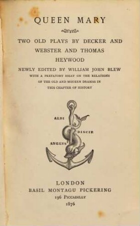 Queen Mary : Two old Plays by Decker and Webster and Thomas Heywood. Newly edited by William John Blew, with a Prefatory Essay on the Relations of the Old & Modern Dramas in this chapter of History