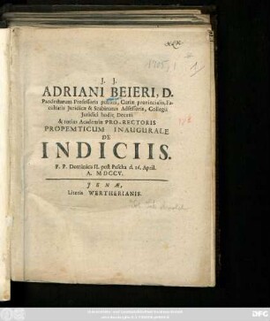 Adriani Beieri, D. Pandectarum Professoris publici, Curiæ provincialis, Facultatis Juridicæ & Scabinatus Adsessoris, Collegii Juridici hodie Decani & totius Academiæ Pro-Rectoris Propemticum Inaugurale De Indiciis : P.P. Dominica II. post Pascha d. 26. April. A. MDCCV.