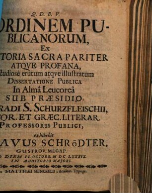 Ordinem Publicanorum, Ex Historia Sacra Pariter Atqve Profana, studiosè erutum atqve illustratum Dissertatione Publica ... Sub Praesidio Conradi S. Schurzfleischii ... exhibebit Gvstavus Schrödter, Gustrov. Megap. ...