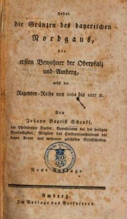 Ueber die Gränzen des bayerischen Nordgaus, die ersten Bewohner der Oberpfalz und Amberg : nebst der Regenten-Reihe von 1034 bis 1827. [et]c.