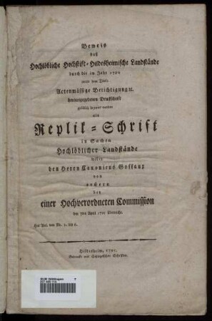 Beweis daß Hochlöbliche Hochstift-Hildesheimische Landstände durch die im Jahr 1790 unter dem Titel: Actenmässige Berichtigung [et]c. herausgegebenen Druckschrift gröblich injurirt worden als Replik-Schrift in Sachen Hochlöblicher Landstände wider den Herren Canonicus Goffaux von erstern bey einer Hochverordneten Commission den 7ten April 1795 überreicht : Hat Anl. von Nr. 1. bis 6.