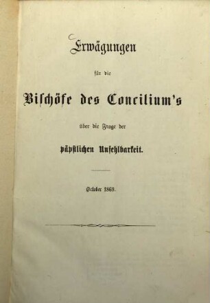 Erwägungen für die Bischöfe des Concilium's über die Frage der päpstlichen Unfehlbarkeit : October 1869