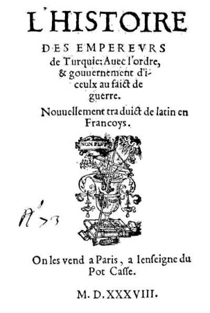 L' Histoire des emperevrs de Turque : Auec l'ordre, & gouuernement d'iceulx au faict de guerre ; Nouuellement tra duict de latin en Francoys