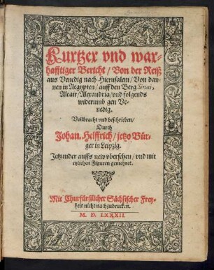 Kurtzer vnd war=||hafftiger Bericht/ Von der Reiß || aus Venedig nach Hierusalem/ Von dan=||nen in Aegypten/ auff den Berg Sinai,|| Alcair/ Alexandria/ vnd folgends || widerumb gen Ve=||nedig.|| Vollbracht vnd beschrieben/|| Durch || Johan. Helffrich/ jetzo Bür=||ger in Leipzig.|| Jetzunder auffs new vbersehen/ vnd mit || etzlichen Figuren gemehret.||