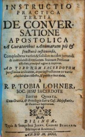 Instructio Practica Tertia De Conversatione Privata A Curatoribus Animarum pie & fructuose instituenda : Complectens varios & solidos modos juvandi & consolandi diversorum Statuum Personas afflictas, praecipue aegras & captivas