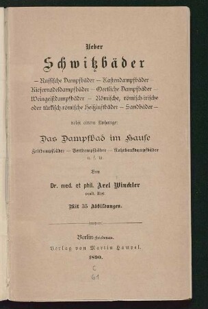 Ueber Schwitzbäder - Russische Dampfbäder - Kastendampfbäder - Kiefernadeldampfbäder - Oertliche Dampfbäder - Weingeistdampfbäder - Römische, römisch-irische oder türkisch-römische Heißluftbäder - Sandbäder - nebst einem Anhange: Das Dampfbad im Hause ...
