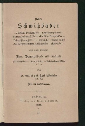 Ueber Schwitzbäder - Russische Dampfbäder - Kastendampfbäder - Kiefernadeldampfbäder - Oertliche Dampfbäder - Weingeistdampfbäder - Römische, römisch-irische oder türkisch-römische Heißluftbäder - Sandbäder - nebst einem Anhange: Das Dampfbad im Hause ...