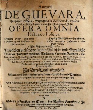 Antonii De Guevara, Barfüsser Ordens, Bischoffens zu Mondonedo, Kaysers Caroli V. Hoffpredigers, Canonisten, Chronisten und Raths Opera Omnia Historico-Politica : In welchen viel schöne, subtile, Politische vnd Moralische Discursen ... begriffen ; In Drey Theil abgetheilt ..., [1]/2