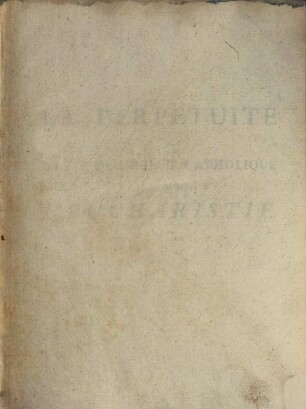 La Perpétuite De La Foi De L'Église Catholique Touchant L'Eucharistie : Défendue Contre Le Livre Du Sieur Claude, Ministre de Charenton, 2. Contenant les preuves de la doctrine de l'Eglise, ...