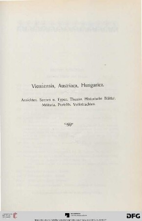 Viennensia, Austriaca, Hungarica. Ansichten, Szenen u. Typen. Theater. Historische Blätter. Militaria. Porträts. Volkstrachten. (Nr. 624-1116)