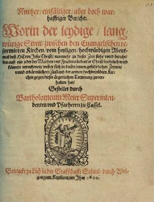 Kurtzer, einfaeltiger, aber doch warhafftiger Bericht: Worin der leydige langwuerige Streit zwischen den Euangelischen reformirten Kirchen vom heyligen ... Abentmal deß HErrn Jesu Christi nunmehr ... beruhe ...