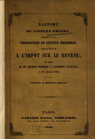 Rapport du citoyen Thiers, précédé de la proposition du citoyen Proudhon, relative à l'impôt sur le revenu, et suivi de son discours prononcé à l'Assemblée Nationale le 31 juillet 1848 : (Conforme au Moniteur universel.)