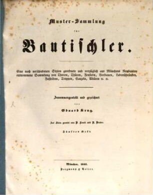 Muster-Sammlung für Bautischler : eine nach verschiedenen Stylen geordnete und vorzüglich aus Münchens Neubauten entnommene Sammlung von Thoren, Thüren, Fenstern, Vorbauen, Ladenschränken, Fußböden, Treppen, Canzeln, Altären etc.. 5