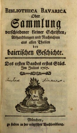 Bibliotheca Bavarica oder Sammlung verschiedener kleiner Schriften, Abhandlungen und Nachrichten aus allen Theilen der baierischen Geschichte. 1. 1767