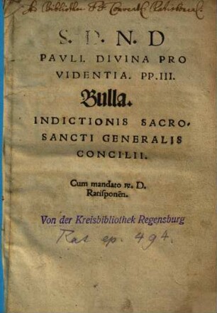 S. D. N. D Pauli. Divina Providentia. PP. III. Bulla. Indictionis Sacro-Sancti Generalis Concilii : Cum mandato R. D. Ratisponen[sis]