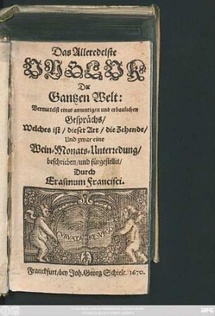 Das Alleredelste Ungluk Der Gantzen Welt : Vermittelst eines anmutigen und erbaulichen Gesprächs/ Welches ist/ dieser Art/ die Zehende/ Und zwar eine Wein-Monats-Unterredung/ beschrieben/ und fürgestellet