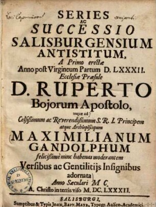 Series ac successio Salisburgensium antistitum : a primo erectae anno ... 582. Ecclesiae praesule D. Ruperto Bojoum apostolo, usque ad ... Maximilianum Gandolphum felicissime nunc habenas moderantem versibus ac gentilitii sinsignitus adornata
