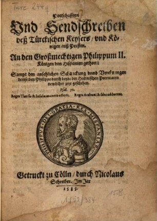 Pottschafften und Sendschreiben deß Türckischen Keysers und Königen auß Persien : An den Großmechtigen Philippum II. Königen von Hispanien gethon ; Sampt den ansehnlichen Schanckung unnd Verehrungen demselben Philippo ...