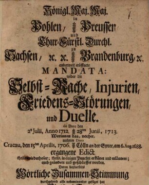 Kön. Maj. in Pohlen, Churf. Durchl. zu Sachsen, und K. Maj. in Preußen, Churf. Durchl. zu Brandenburg anderweit eröffnete Mandata wider die Selbsträche ... und Duelle ... deren beyderseits wörtliche Zusammenstimmung durchgehend also neben einander gefügt hat Christo Immig