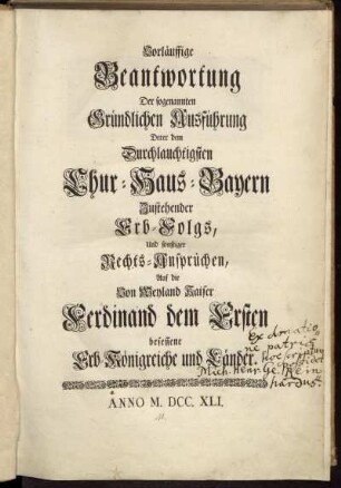 Vorläuffige Beantwortung Der sogenannten Gründlichen Ausführung Derer dem Durchlauchtigsten Chur-Haus-Bayern Zustehender Erb-Folgs, Und sonstiger Rechts-Ansprüchen, Auf die Von Weyland Kaiser Ferdinand dem Ersten besessene Erb-Königreiche und Länder