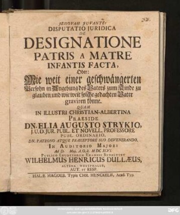 Disputatio Iuridica De Designatione Patris A Matre Infantis Facta, Oder: Wie weit einer geschwängerten Persohn in Angebung des Vaters zum Kinde zu glauben/ und wie weit solche gedachten Vater graviren könne