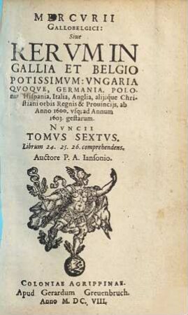 Mercurii Gallobelgici, sive rervm in Gallia et Belgio potissimvm: Vngaria qvoqve, Germania, Polonia, Hispania, Italia, Anglia, alibique gestarum ... nvncii tomvs. 6,[a]. 1600/03, Liber 24, 25 und 26
