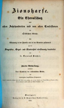 Zionsharfe : Ein Choralschatz aus allen Jahrhunderten und von allen Confessionen der christlichen Kirche. Zur Erbauung in der Familie wie in der Gemeine gesammelt und für Singchöre, Orgel- und Klavierspiele vierstimmig bearbeitet von Conrad Kocher, 2