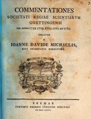 Commentationes Societati Regiae Scientiarvm Gottingensis Recentiores Per Annos 1758. 1759. 1760. 1761. Et 1762.