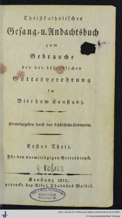 Erster Theil: Für den vormittägigen Gottesdienst: Christkatholisches Gesang- und Andachtsbuch zum Gebrauche bey der öffentlichen Gottesverehrung im Bisthum Konstanz: Für den vormittäglichen Gottesdienst