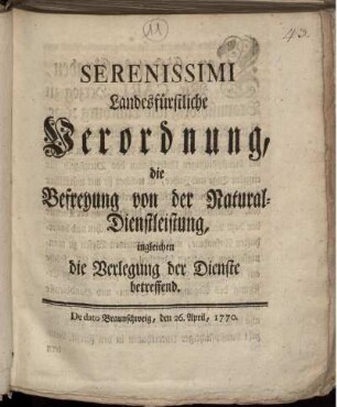Serenissimi Landesfürstliche Verordnung, die Befreyung von der Natural-Dienstleistung, ingleichen die Verlegung der Dienste betreffend : De dato Braunschweig, den 26. April, 1770
