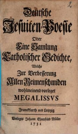 Deutsche Jesuiten-Poesie Oder eine Sammlung Catholischer Gedichte : Welche zur Verbesserung Allen Reimenschmiden wohlmeinend vorleget