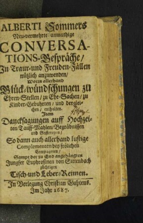 Alberti Sommers Neu-vermehrte anmuthige Conversations-Gespräche : In Traur- und Freuden-Fällen nützlich anzuwenden/ Worin allerhand Glück-wündschungen zu Ehren-Stellen/ zu Ehe-Sachen/ zu Kinder-Gebuhrten/ und dergleichen/ enthalten. Item Dancksagungen auff Hochzeiten/ Tauff-Mahlen/ Begräbnissen und Gastereyen/ So dann auch allerhand lustige Complementen bey frölichen Compagnien