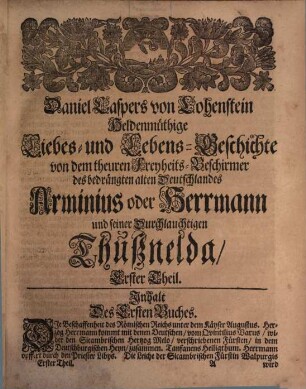 Großmüthiger Feldherr, Arminius oder Herrmann, Als ein tapferer Beschirmer der deutschen Freyheit : Nebst seiner Durchlauchtigsten Thußnelda in einer Sinnreichen Staats-, Liebes- und Helden-Geschichte Dem Vaterland zu Liebe. Dem deutschen Adel aber zu Ehren und rühmlichen Nachfolge ... ; In 2 Th. ... m. ... Kupffern gezieret. [1,1]. Buch 1/5. - 1689. - 20 Bl., 716 S. : 6 Ill.