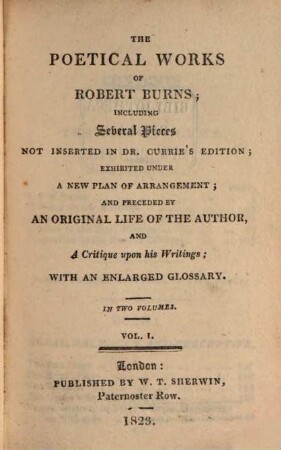 The poetical works of Robert Burns : including several pieces not inserted in Dr. Currie's edition ; exhibited under a new plan of arrangement and preceded by an original life of the author and a critique upon his writings ; with an enlarged glossary ; in two volumes. 1