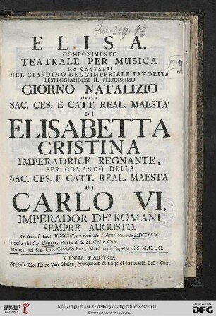 Elisa : Componimento Teatrale Per Musica Da Cantarsi Nel Giardino Dell'Imperiale Favorita Festeggiandosi Il Felicissimo Giorno Natalizio Della Sac. Ces. E Catt. Real. Maestà Di Elisabetta Cristina Imperadrice Regnante, Per Comando Della ... Di Carlo VI. Imperador De' Romani Sempre Augusto