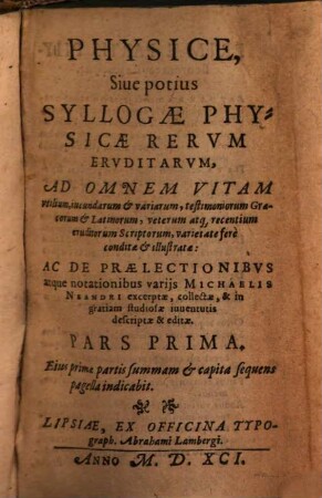 Physice, Siue potius Syllogae Physicae Rervm Ervditarvm ... Ac De Praelectionibvs atque notationibus varijs Michaelis Neandri excerptae ... Pars ..., 1