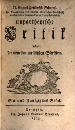 Unpartheyische Critik über die neuesten juristischen Schriften : wie auch zuverlässige Nachrichten von dem gegenwärtigen Zustand der Leipziger Akademie. 6. 1773/75 = Stück 51 - 60